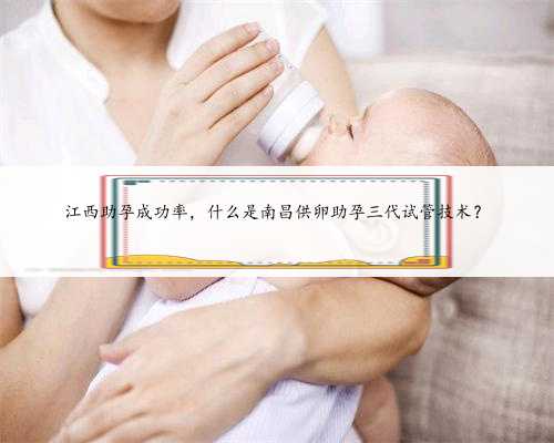 江西助孕成功率，什么是南昌供卵助孕三代试管技术？